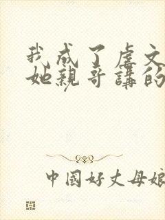 我成了虐文女主她亲哥讲的什么