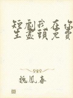 短剧我在你的人生尽头免费观看