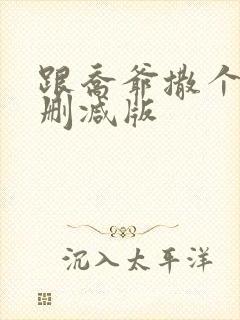 跟乔爷撒个娇未删减版