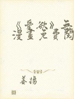 《爱欲》无删减漫画免费阅读在线