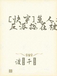 [快穿]万人迷反派总在被觊觎