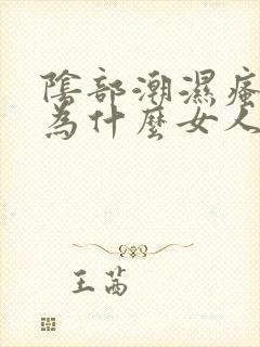 阴部潮湿瘙痒是为什么女人