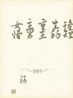 女主重生后悔珍惜男主的短剧