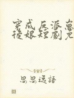 穿成反派崽崽的后娘短剧免费观看