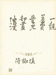 他却爱着一个他漫画免费观看