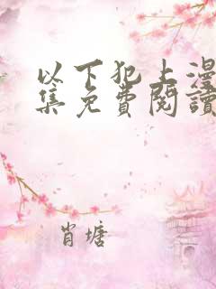 以下犯上漫画全集免费阅读下拉式