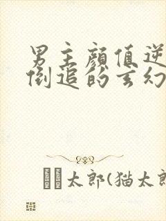 男主颜值逆天被倒追的玄幻小说