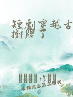 短剧穿越古代我摊牌了