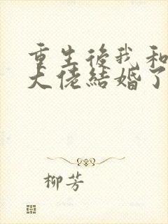 重生后我和反派大佬结婚了短剧