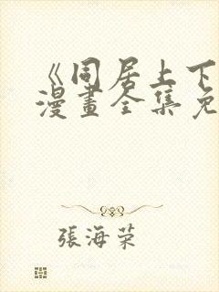 《同居上下铺》漫画全集免费阅读