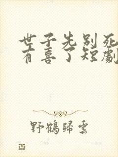 世子先别死夫人有喜了短剧