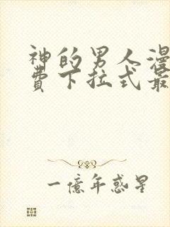 神的男人漫画免费下拉式最新章节