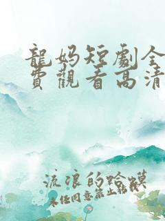 龙妈短剧全集免费观看高清