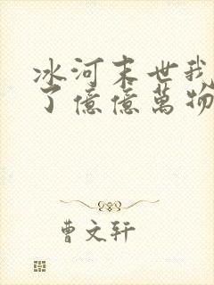 冰河末世我囤积了亿亿万物资一场旅途