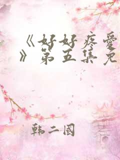 《好好疼爱里面》第五集免费观看