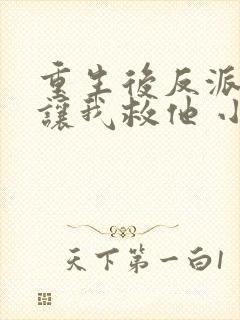 重生后反派大佬让我救他 小说