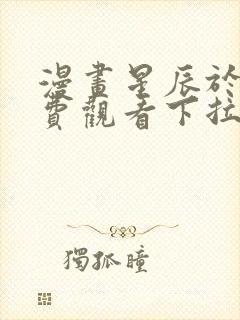 漫画星辰于我免费观看下拉式