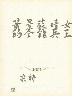 萧晨苏晴女总裁的全能兵王最新