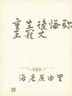 重生后悔弥补男主宠文