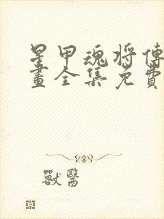 星甲魂将传 漫画全集免费