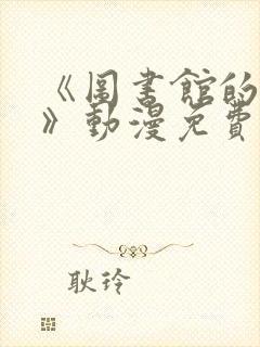 《图书馆的女友》动漫免费观看全集