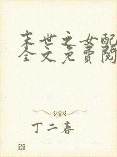 末世之女配逆袭全文免费阅读