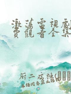 激荡电视剧剧免费观看全集