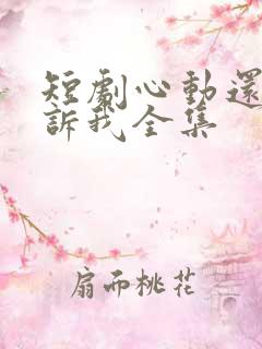短剧心动还请告诉我全集