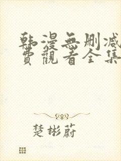 韩漫无删减版免费观看全集漫画网