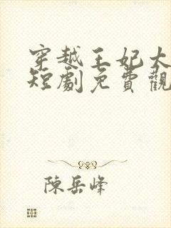 穿越王妃太嚣张短剧免费观看