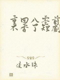 重回八零前夫他不香了短剧在线观看