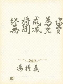 终将成为你漫画无删减免费阅读