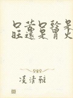 口苦口干是肝火旺还是胃火旺