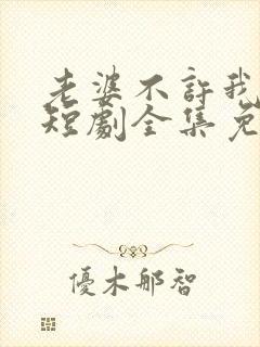 老婆不许我低调短剧全集免费观看