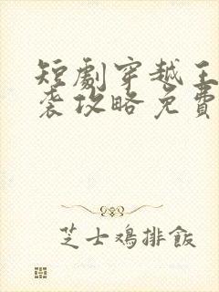 短剧穿越王妃逆袭攻略免费观看