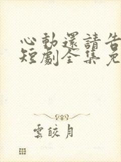 心动还请告诉我短剧全集免费播放