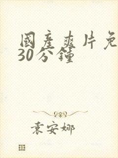 国产爽片免费看30分钟