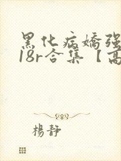 黑化病娇强制囚18r合集【高h】(冬呱