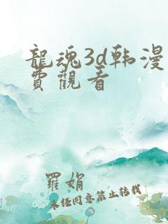 龙魂3d韩漫免费观看
