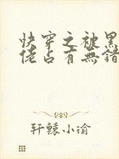 快穿之被黑化大佬占有无错字