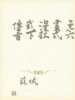 传武漫画免费观看下拉式六漫画