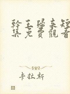 干王归来短剧全集免费观看