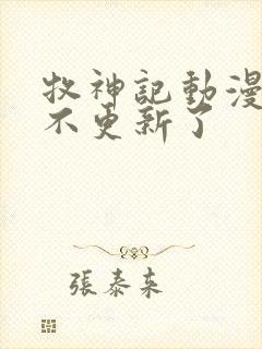 牧神记动漫怎么不更新了