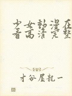 少女动漫在线观看高清完整版动漫