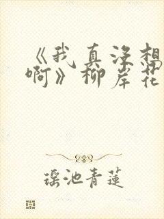 《我真没想重生啊》柳岸花又明