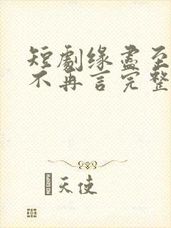 短剧缘尽至此爱不再言完整版