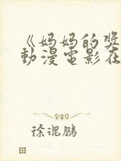 《妈妈的奖赏》动漫电影在线观看全集