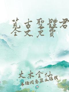 荒古圣体君逍遥全文免费