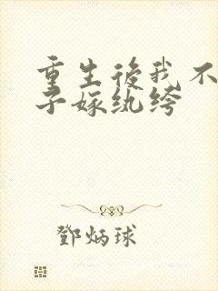 重生后我不嫁世子嫁纨绔