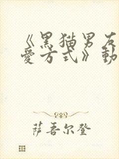 《黑猫男友的疼爱方式》动漫免费观